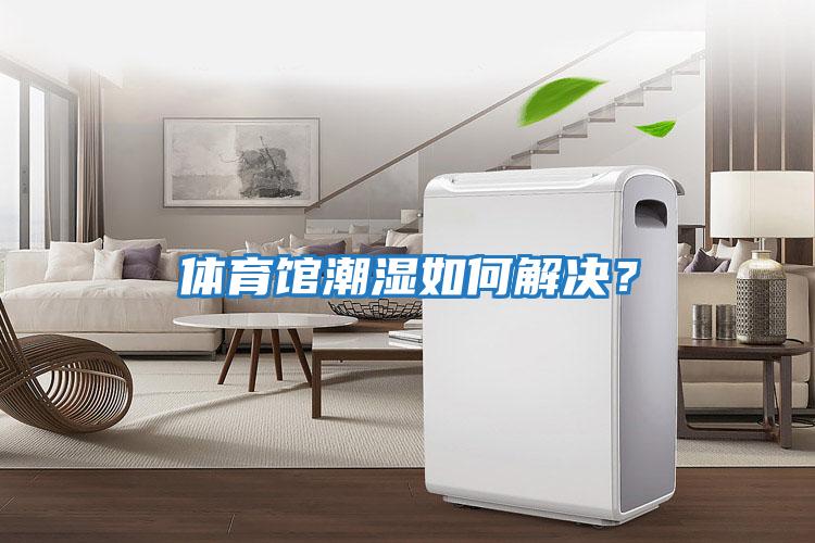 體育館潮濕如何解決？