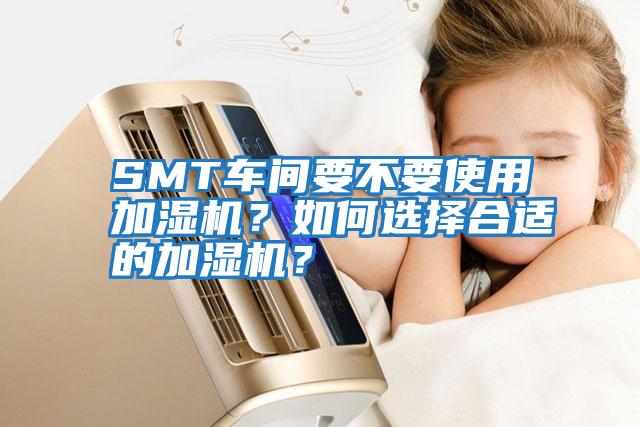 SMT車間要不要使用加濕機？如何選擇合適的加濕機？