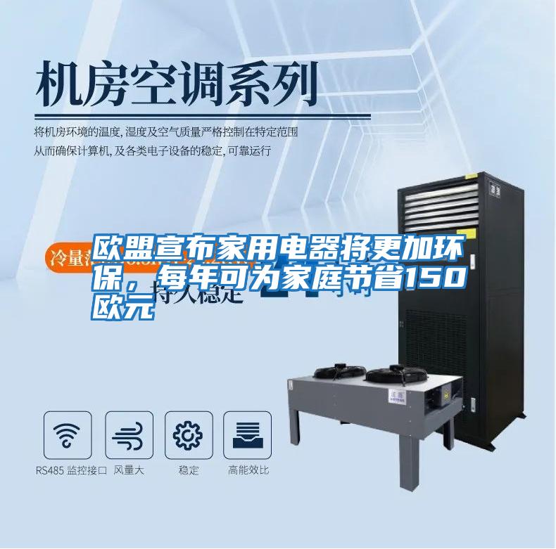 歐盟宣布家用電器將更加環保，每年可為家庭節省150歐元