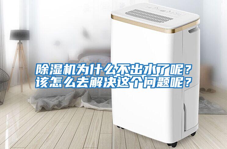 除濕機為什么不出水了呢？該怎么去解決這個問題呢？