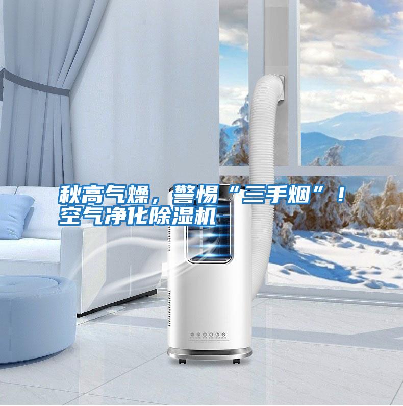 秋高氣燥，警惕“三手煙”！空氣凈化除濕機
