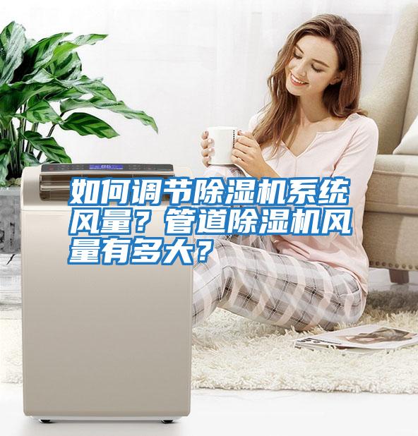 如何調(diào)節(jié)除濕機(jī)系統(tǒng)風(fēng)量？管道除濕機(jī)風(fēng)量有多大？