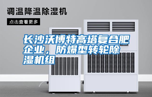 長沙沃博特高塔復(fù)合肥企業(yè)，防爆型轉(zhuǎn)輪除濕機組