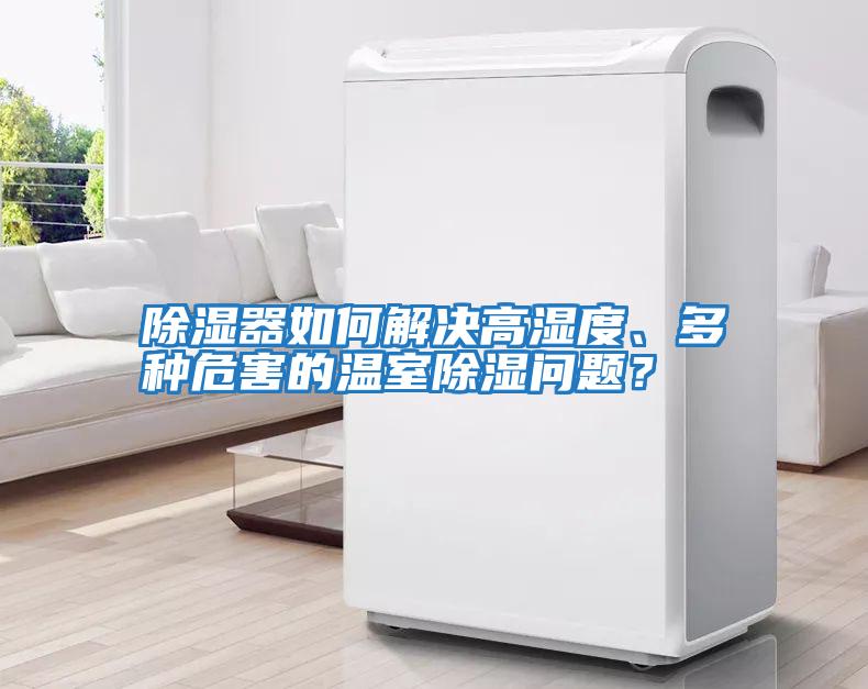 除濕器如何解決高濕度、多種危害的溫室除濕問題？