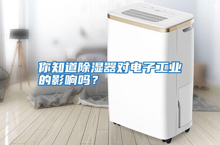 你知道除濕器對電子工業的影響嗎？
