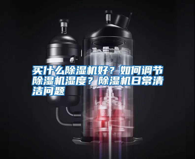 買(mǎi)什么除濕機(jī)好？如何調(diào)節(jié)除濕機(jī)濕度？除濕機(jī)日常清潔問(wèn)題