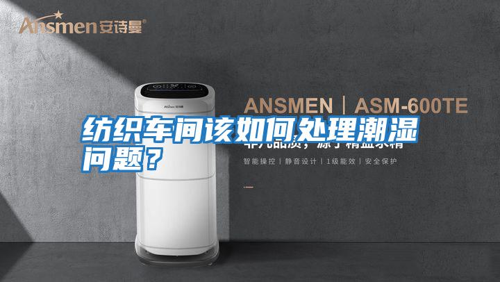 紡織車間該如何處理潮濕問題？
