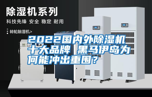 2022國(guó)內(nèi)外除濕機(jī)十大品牌 黑馬伊島為何能沖出重圍？