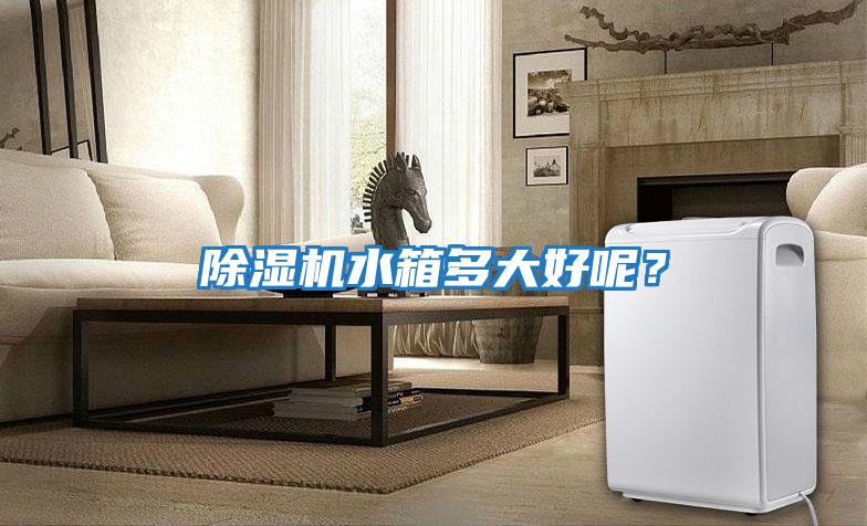 除濕機水箱多大好呢？