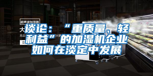 談?wù)摚骸爸刭|(zhì)量、輕利益”的加濕機企業(yè)如何在淡定中發(fā)展