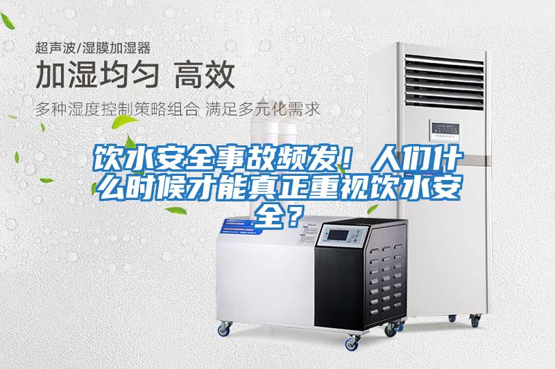 飲水安全事故頻發！人們什么時候才能真正重視飲水安全？
