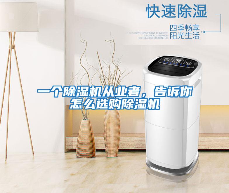 一個除濕機從業者,告訴你怎么選購除濕機