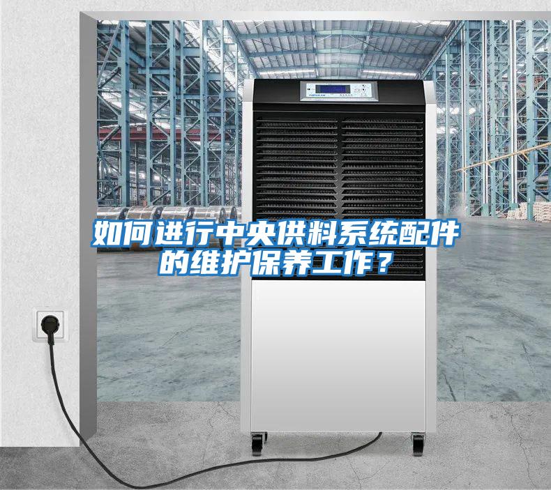 如何進行中央供料系統配件的維護保養工作？