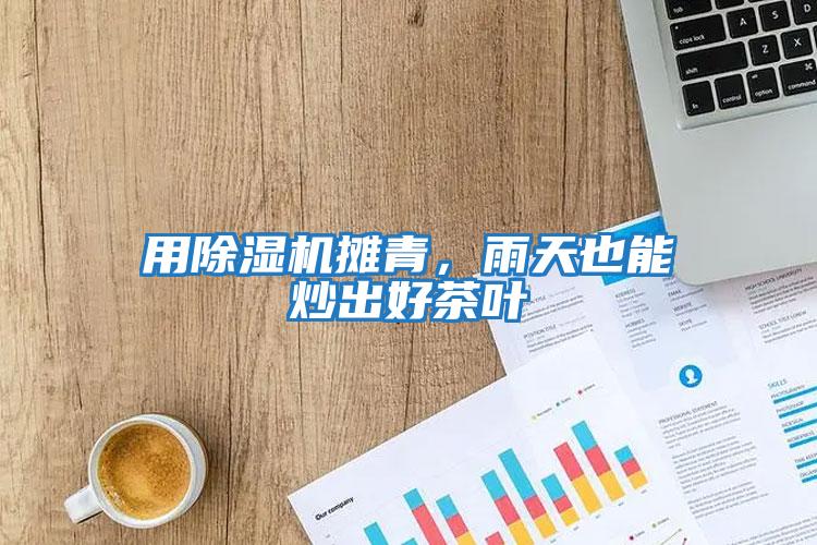 用除濕機攤青，雨天也能炒出好茶葉