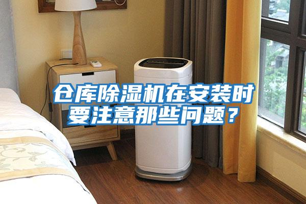 倉庫除濕機(jī)在安裝時(shí)要注意那些問題？