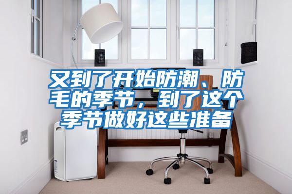 又到了開始防潮、防毛的季節(jié)，到了這個季節(jié)做好這些準(zhǔn)備