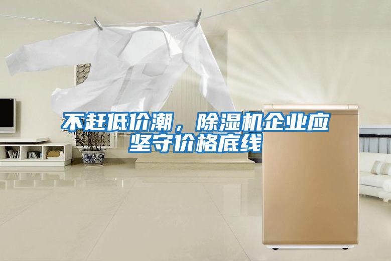 不趕低價潮，除濕機企業(yè)應堅守價格底線