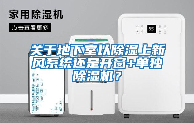 關于地下室以除濕上新風系統還是開窗+單獨除濕機？