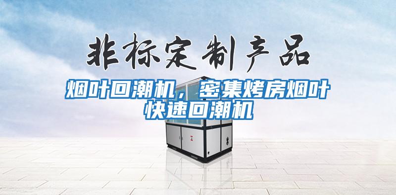 煙葉回潮機，密集烤房煙葉快速回潮機