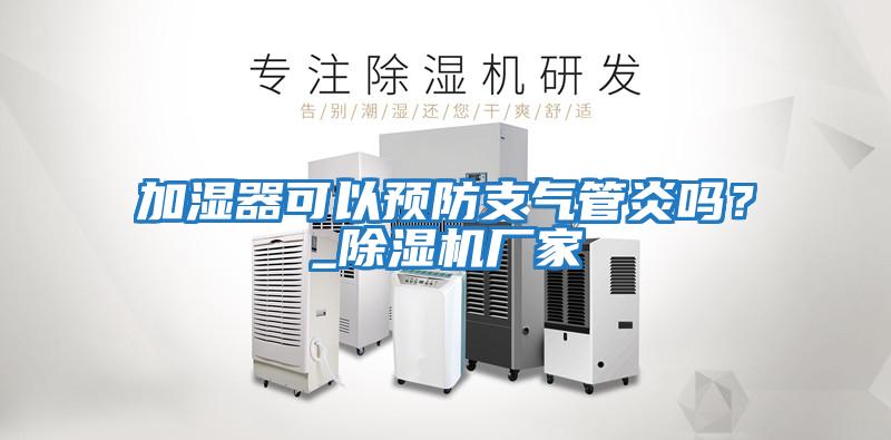 加濕器可以預(yù)防支氣管炎嗎？_除濕機廠家