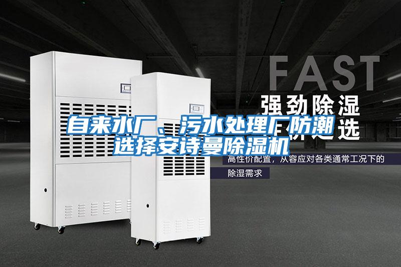 自來(lái)水廠(chǎng)、污水處理廠(chǎng)防潮選擇安詩(shī)曼除濕機(jī)