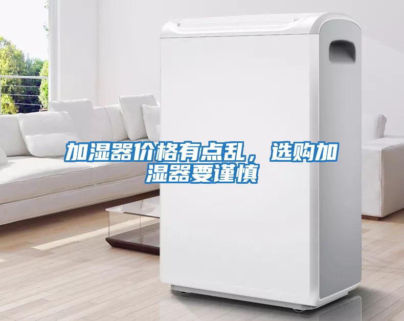 加濕器價(jià)格有點(diǎn)亂，選購加濕器要謹(jǐn)慎