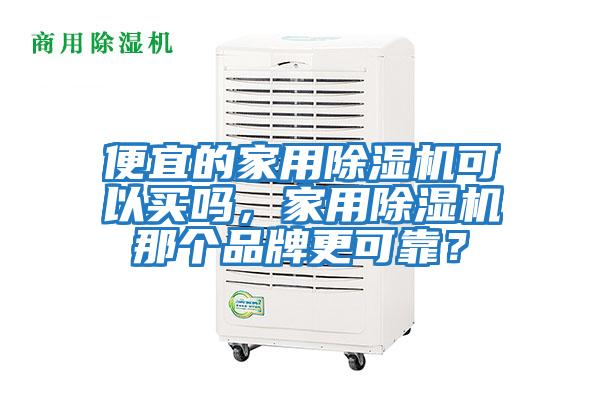 便宜的家用除濕機可以買嗎，家用除濕機那個品牌更可靠？