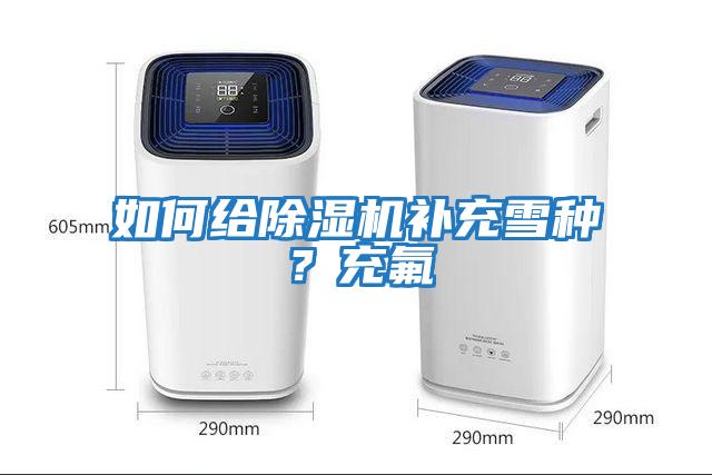如何給除濕機補充雪種？充氟