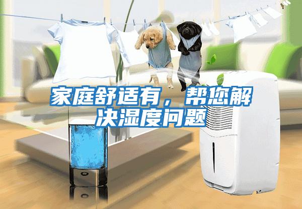 家庭舒適有，幫您解決濕度問題