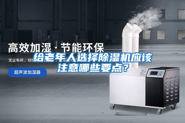 給老年人選擇除濕機應該注意哪些要點？