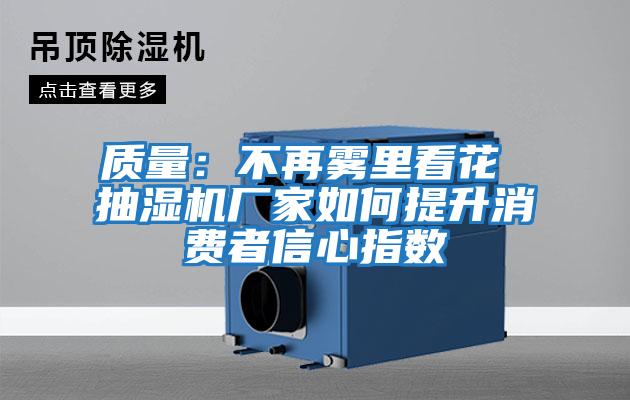 質(zhì)量：不再霧里看花 抽濕機(jī)廠(chǎng)家如何提升消費(fèi)者信心指數(shù)