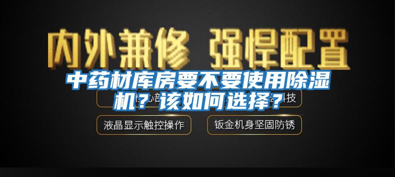 中藥材庫房要不要使用除濕機(jī)？該如何選擇？
