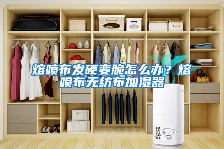 熔噴布發(fā)硬變脆怎么辦？熔噴布無(wú)紡布加濕器