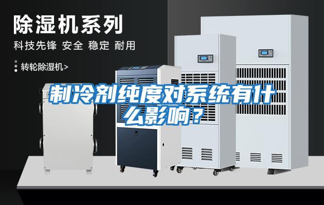 制冷劑純度對(duì)系統(tǒng)有什么影響？