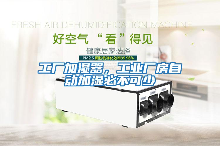 工廠加濕器，工業(yè)廠房自動加濕必不可少
