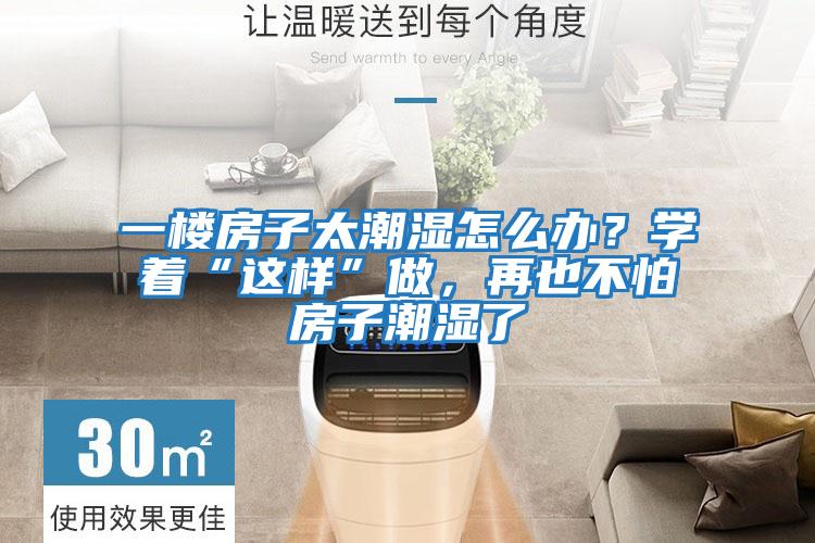 一樓房子太潮濕怎么辦？學著“這樣”做，再也不怕房子潮濕了