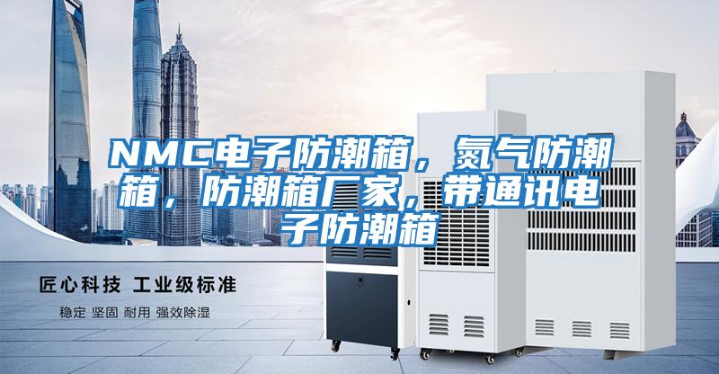 NMC電子防潮箱，氮?dú)夥莱毕?，防潮箱廠家，帶通訊電子防潮箱