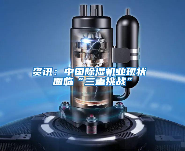 資訊：中國除濕機業(yè)現(xiàn)狀 面臨“三重挑戰(zhàn)”