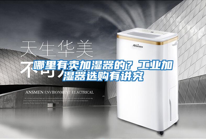 哪里有賣加濕器的？工業加濕器選購有講究
