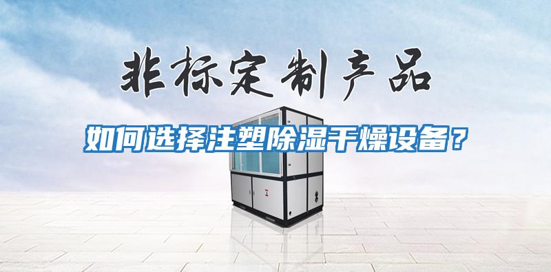 如何選擇注塑除濕干燥設備？