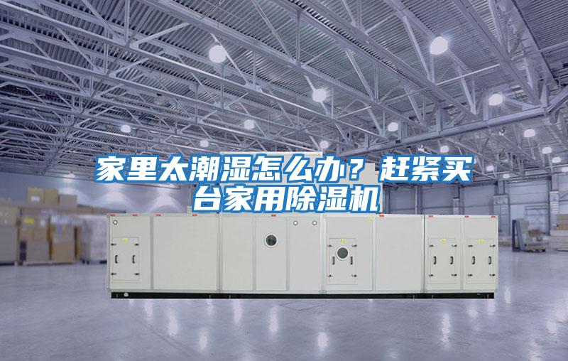 家里太潮濕怎么辦？趕緊買臺(tái)家用除濕機(jī)