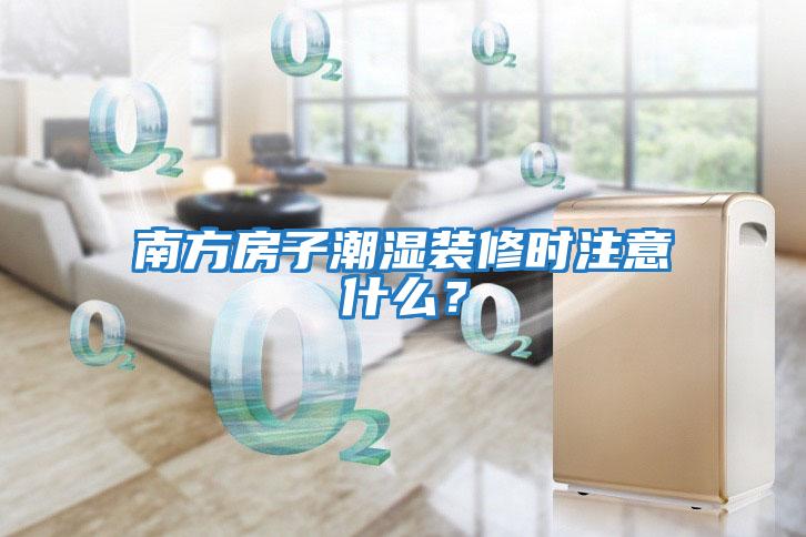 南方房子潮濕裝修時注意什么？