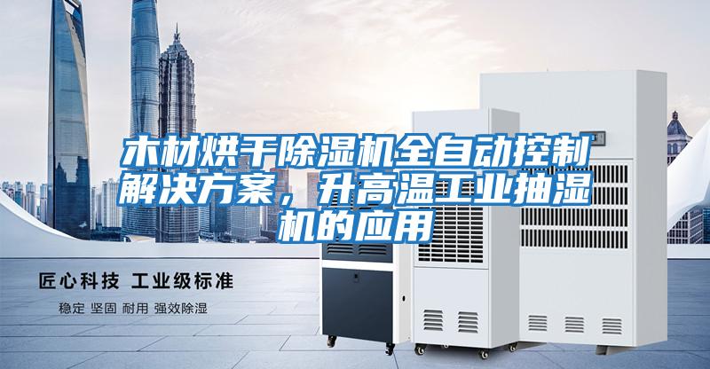 木材烘干除濕機(jī)全自動(dòng)控制解決方案，升高溫工業(yè)抽濕機(jī)的應(yīng)用