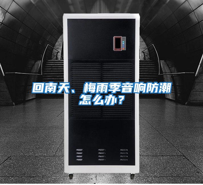 回南天、梅雨季音響防潮怎么辦？