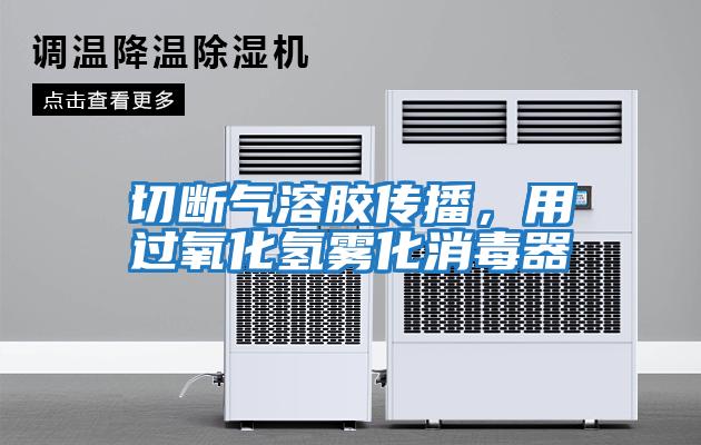 切斷氣溶膠傳播，用過氧化氫霧化消毒器