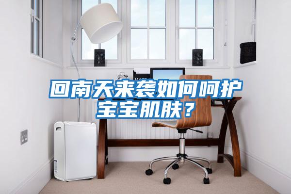 回南天來襲如何呵護寶寶肌膚？