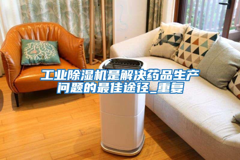 工業(yè)除濕機是解決藥品生產問題的最佳途徑_重復