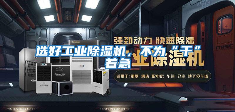選好工業除濕機，不為“干”著急