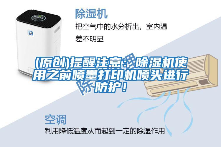 (原創)提醒注意：除濕機使用之前噴墨打印機噴頭進行防護！