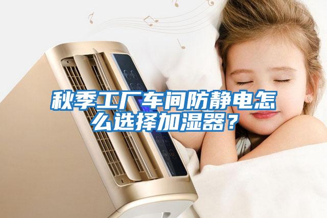 秋季工廠車(chē)間防靜電怎么選擇加濕器？